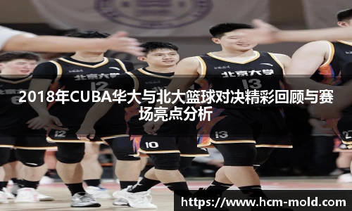 2018年CUBA华大与北大篮球对决精彩回顾与赛场亮点分析