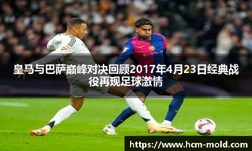 皇马与巴萨巅峰对决回顾2017年4月23日经典战役再现足球激情