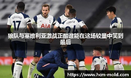 狼队与塞维利亚激战正酣谁能在这场较量中笑到最后