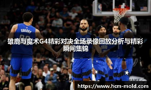 雄鹿与魔术G4精彩对决全场录像回放分析与精彩瞬间集锦