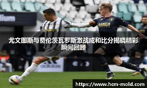 尤文图斯与费伦茨瓦罗斯激战成和比分揭晓精彩瞬间回顾